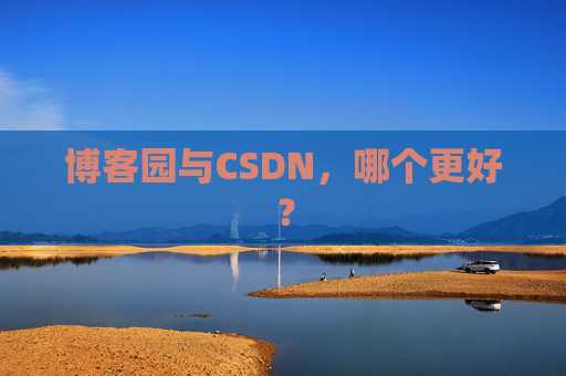 博客园与CSDN，哪个更好？